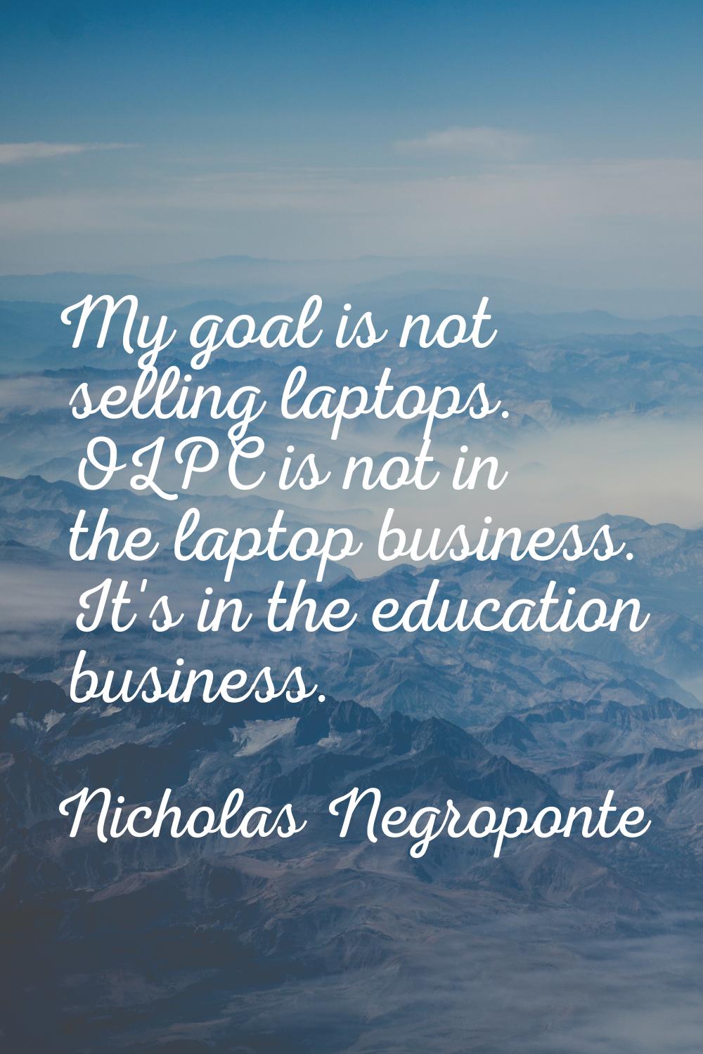 My goal is not selling laptops. OLPC is not in the laptop business. It's in the education business.