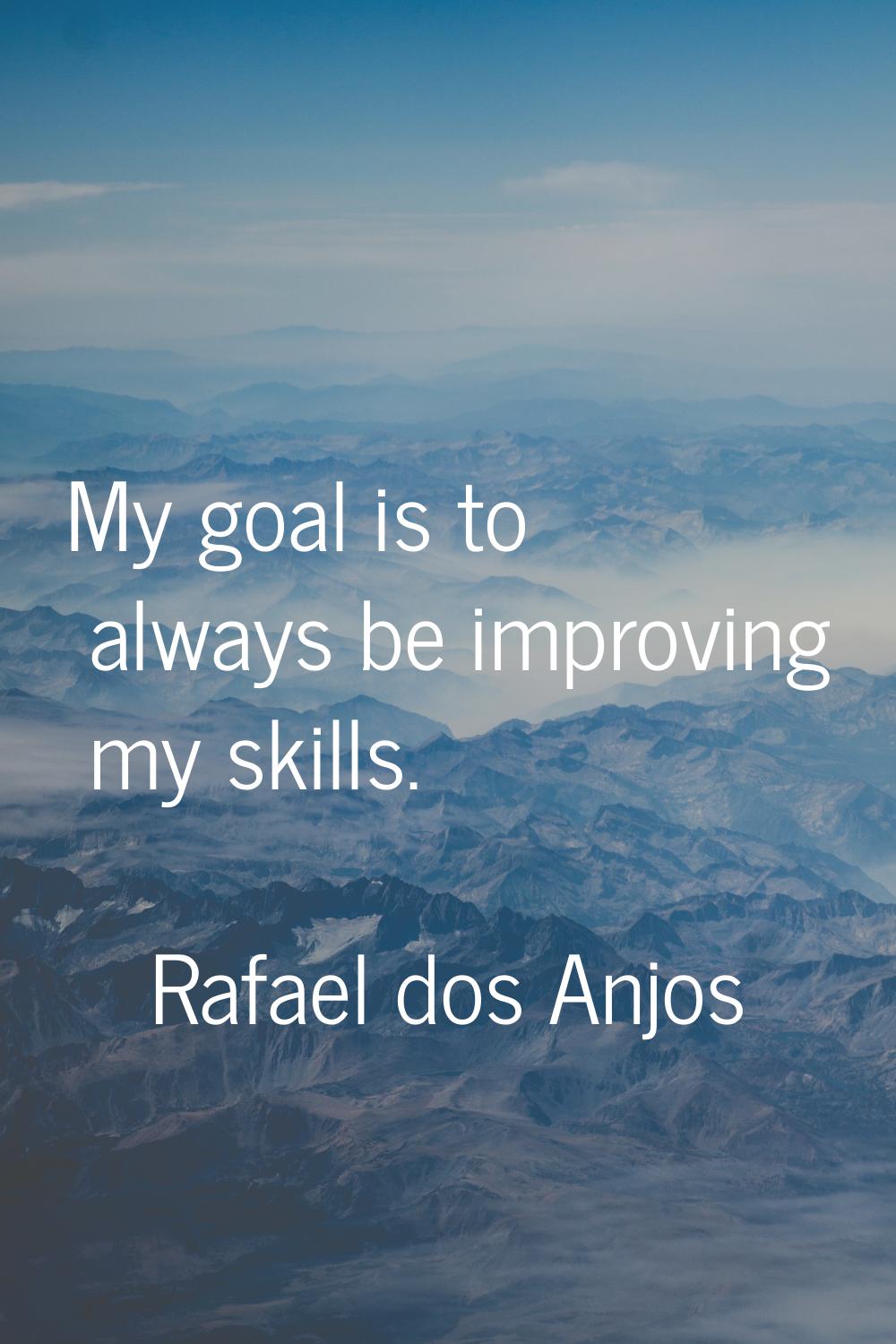 My goal is to always be improving my skills.