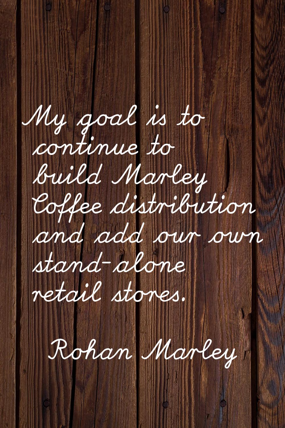 My goal is to continue to build Marley Coffee distribution and add our own stand-alone retail store