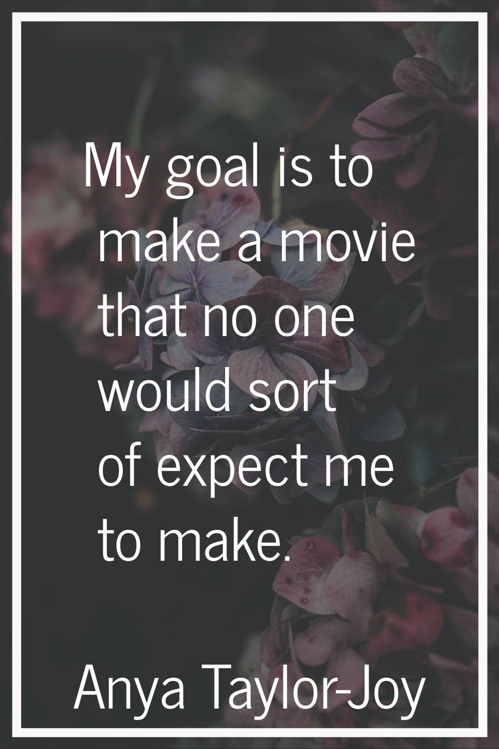 My goal is to make a movie that no one would sort of expect me to make.