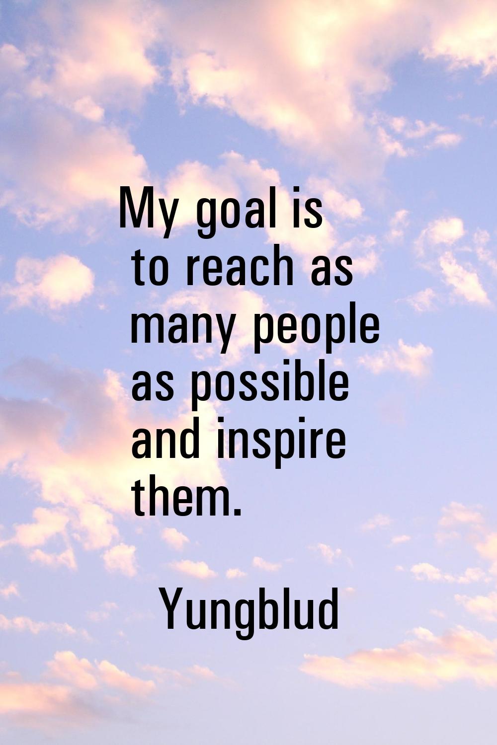 My goal is to reach as many people as possible and inspire them.