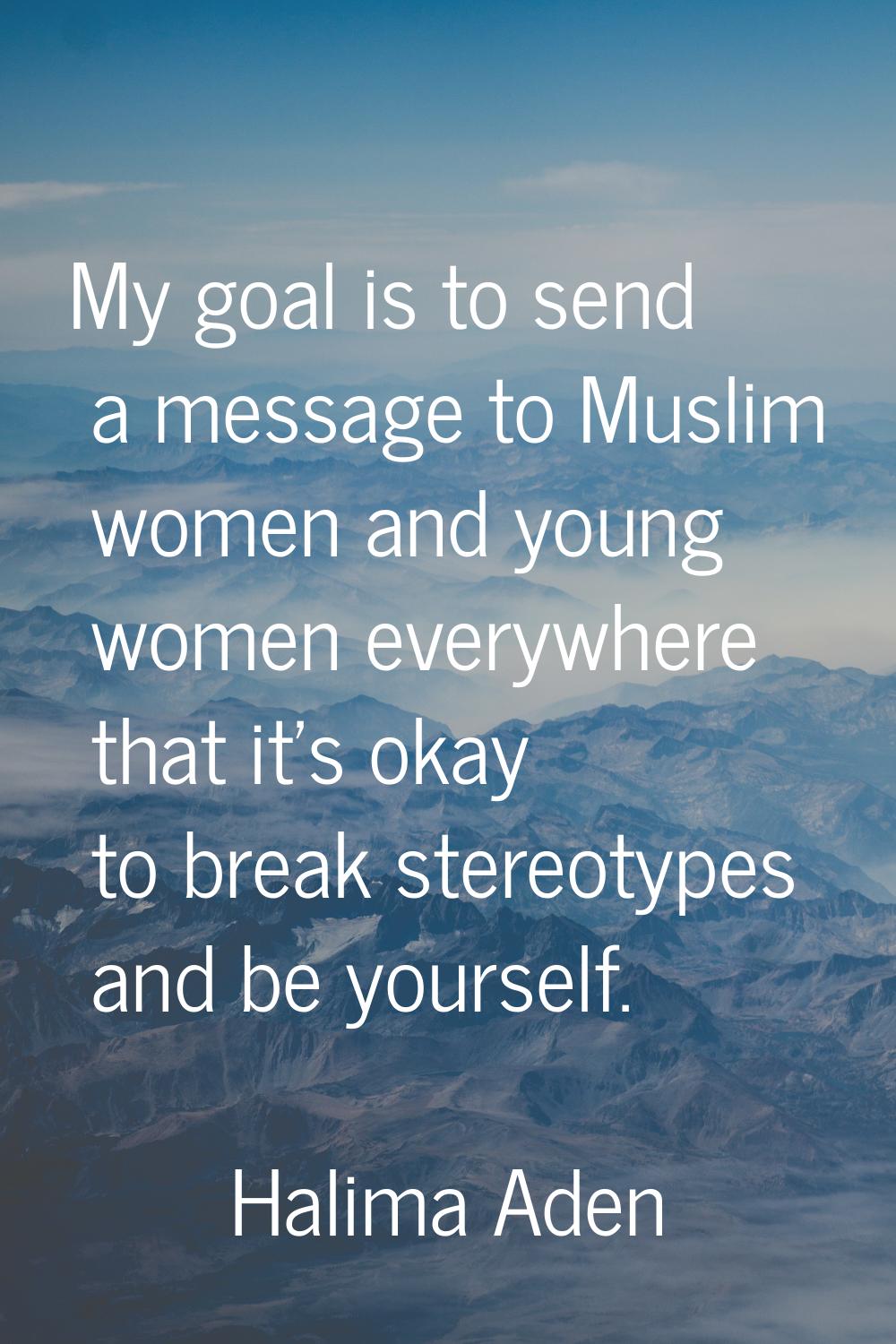 My goal is to send a message to Muslim women and young women everywhere that it's okay to break ste