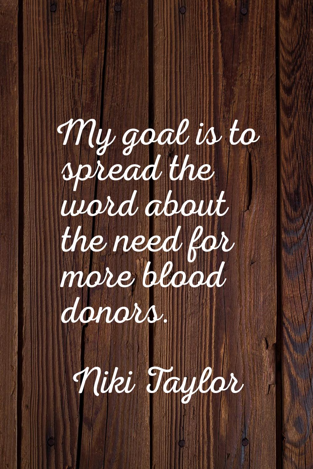 My goal is to spread the word about the need for more blood donors.