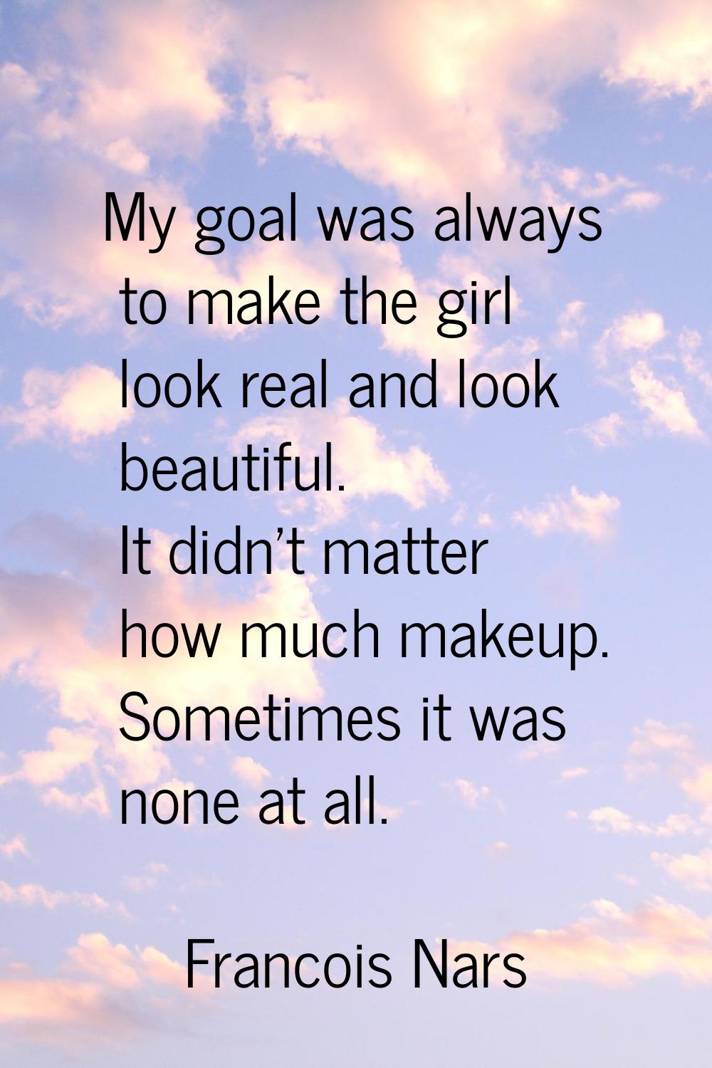 My goal was always to make the girl look real and look beautiful. It didn't matter how much makeup.