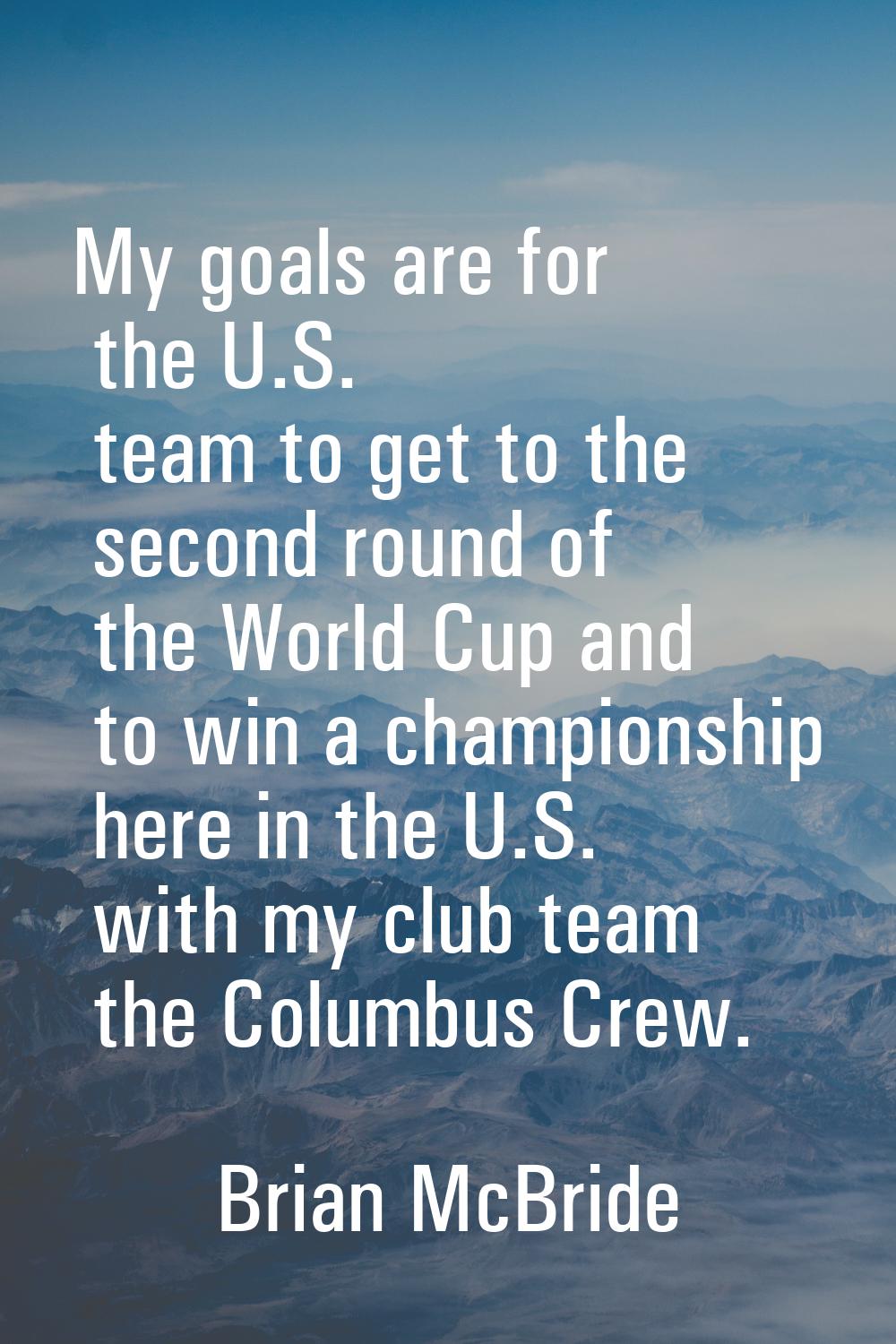 My goals are for the U.S. team to get to the second round of the World Cup and to win a championshi