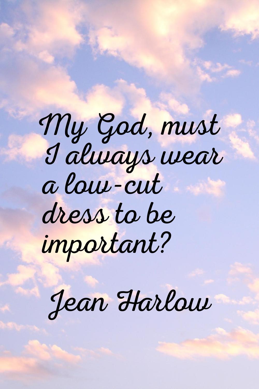 My God, must I always wear a low-cut dress to be important?