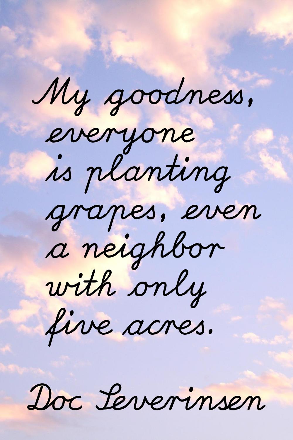 My goodness, everyone is planting grapes, even a neighbor with only five acres.
