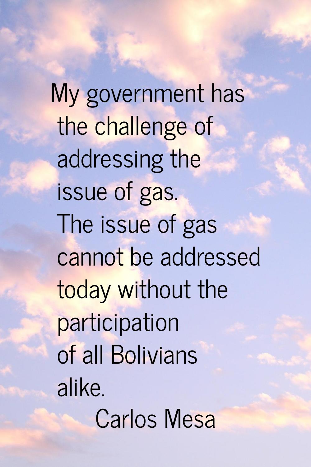 My government has the challenge of addressing the issue of gas. The issue of gas cannot be addresse