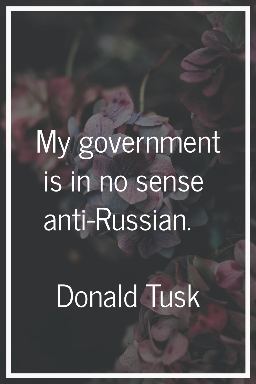 My government is in no sense anti-Russian.