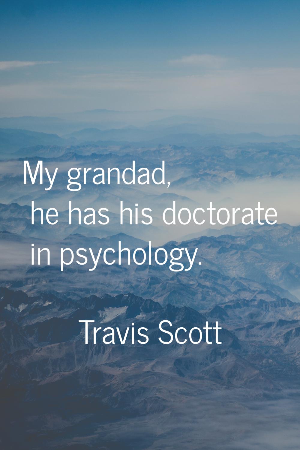 My grandad, he has his doctorate in psychology.