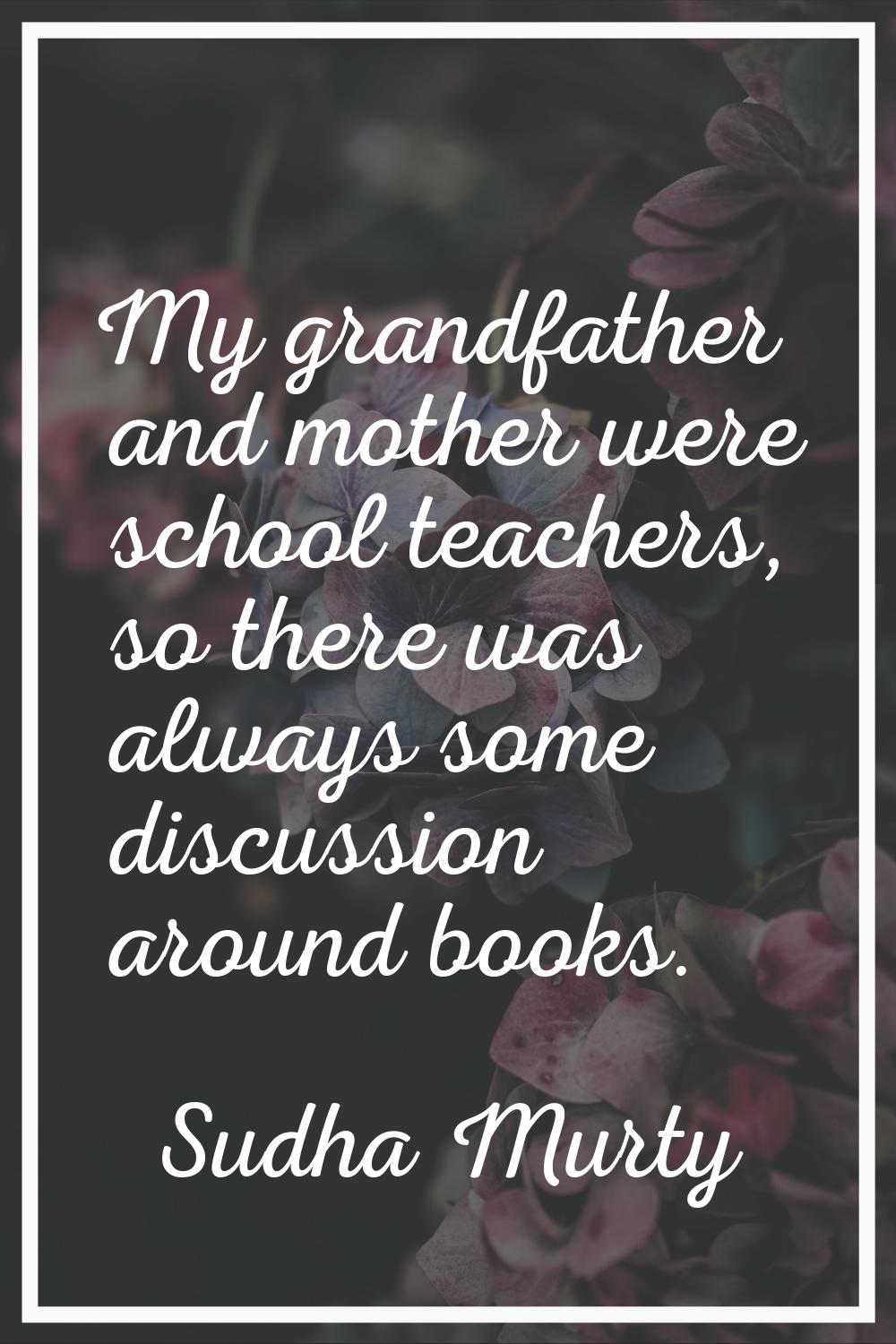 My grandfather and mother were school teachers, so there was always some discussion around books.