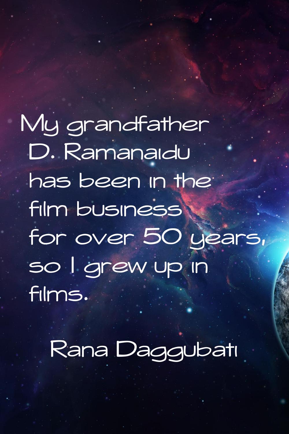 My grandfather D. Ramanaidu has been in the film business for over 50 years, so I grew up in films.