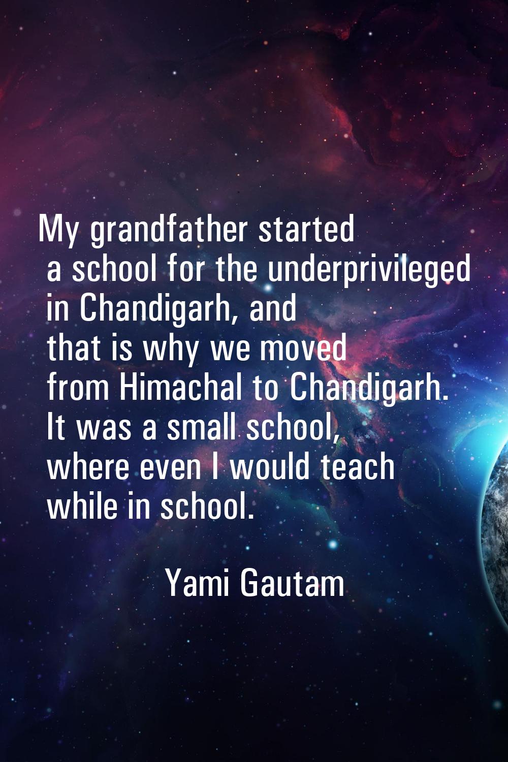 My grandfather started a school for the underprivileged in Chandigarh, and that is why we moved fro