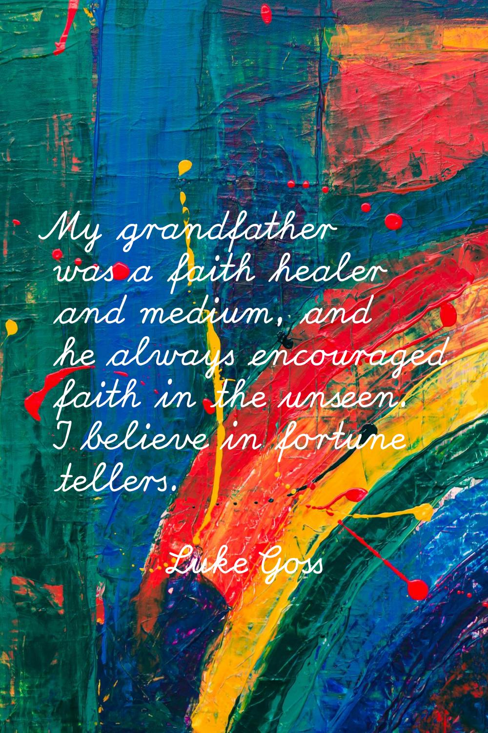 My grandfather was a faith healer and medium, and he always encouraged faith in the unseen. I belie