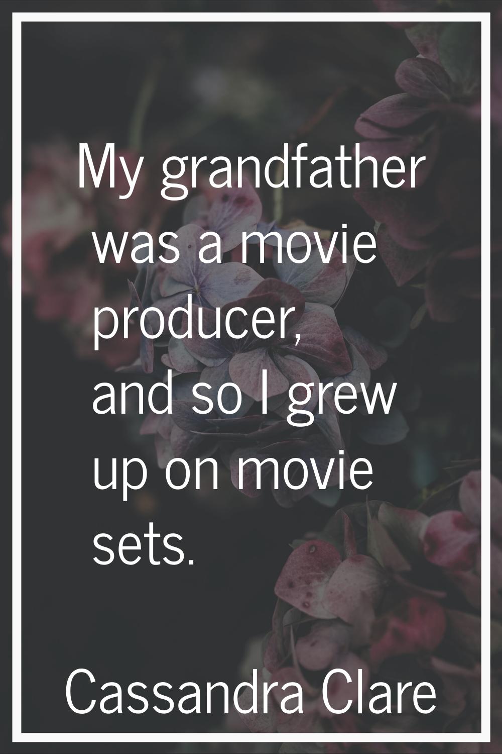 My grandfather was a movie producer, and so I grew up on movie sets.