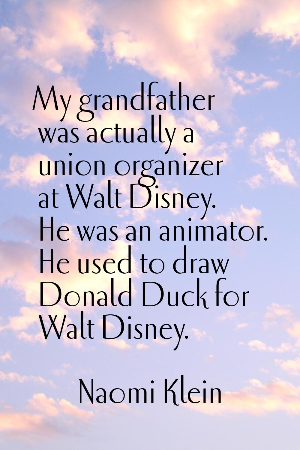 My grandfather was actually a union organizer at Walt Disney. He was an animator. He used to draw D