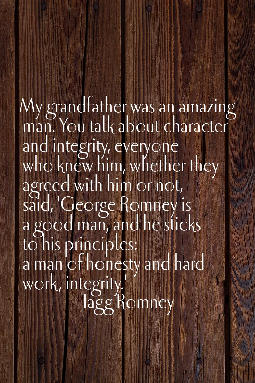 My grandfather was an amazing man. You talk about character and integrity, everyone who knew him, w
