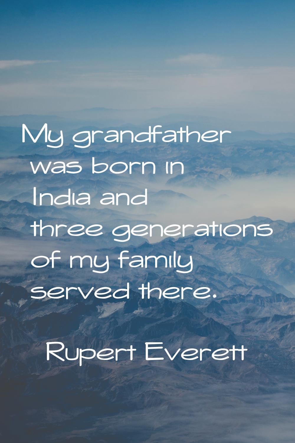 My grandfather was born in India and three generations of my family served there.