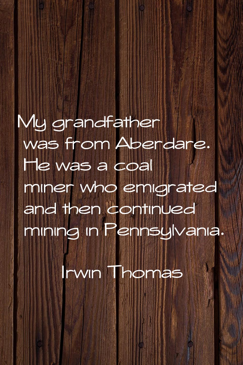 My grandfather was from Aberdare. He was a coal miner who emigrated and then continued mining in Pe