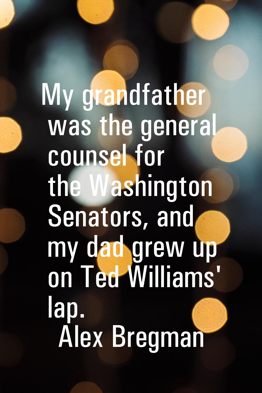 My grandfather was the general counsel for the Washington Senators, and my dad grew up on Ted Willi