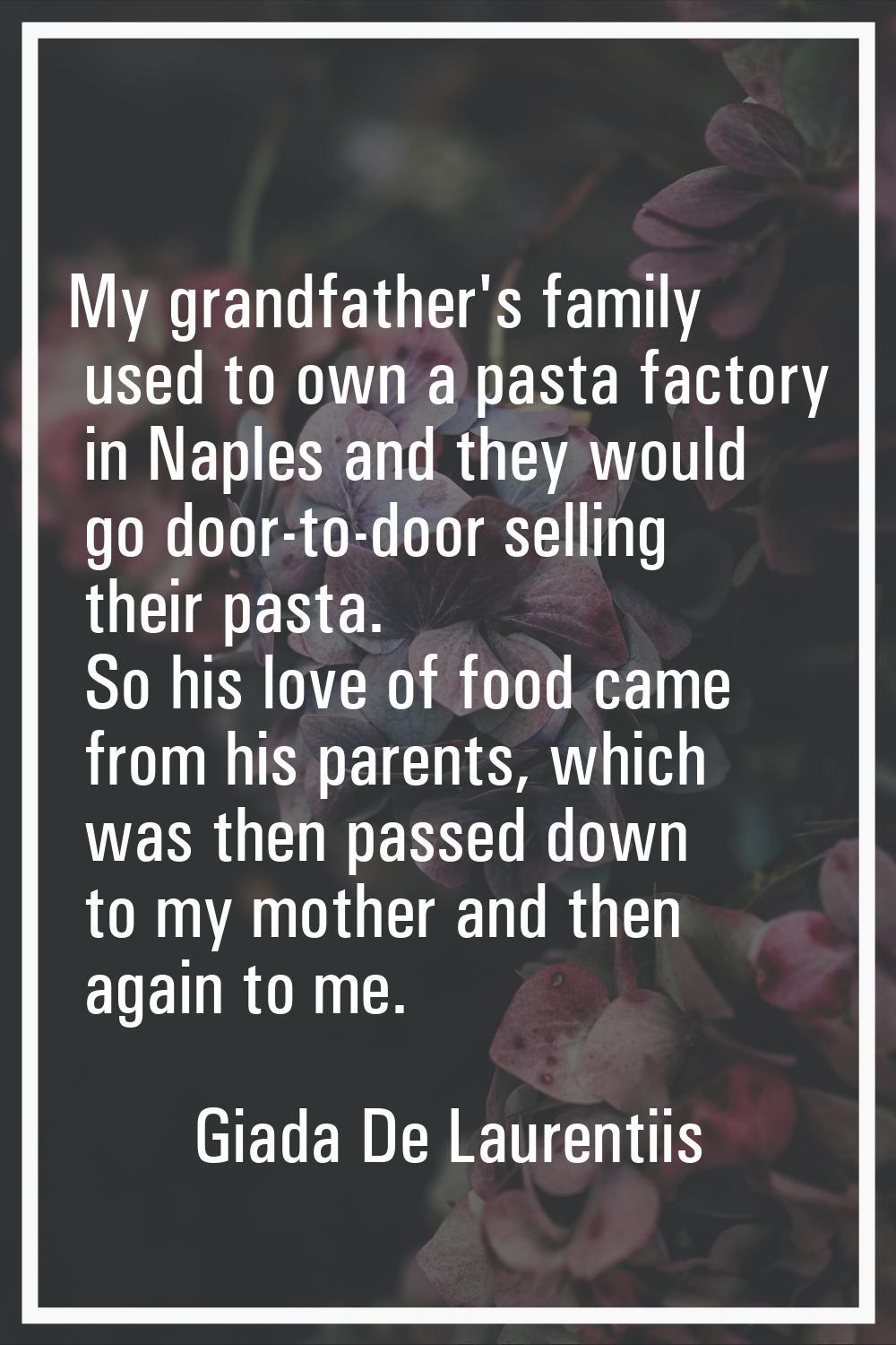 My grandfather's family used to own a pasta factory in Naples and they would go door-to-door sellin