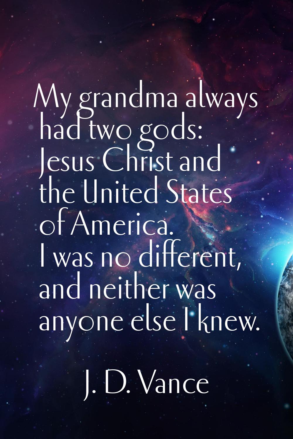My grandma always had two gods: Jesus Christ and the United States of America. I was no different, 
