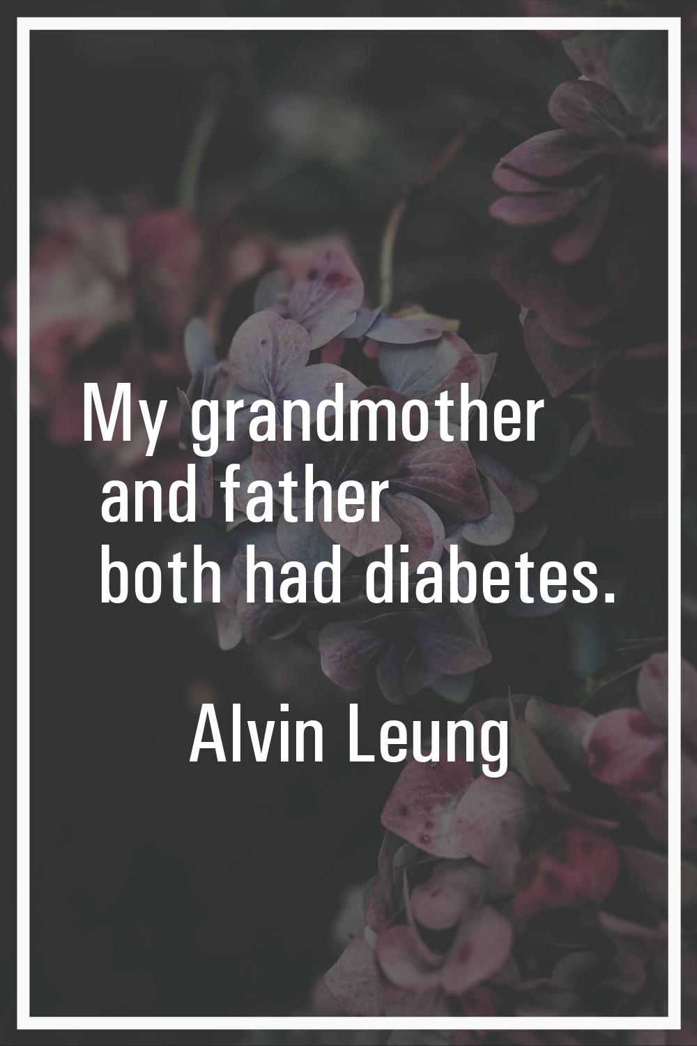 My grandmother and father both had diabetes.