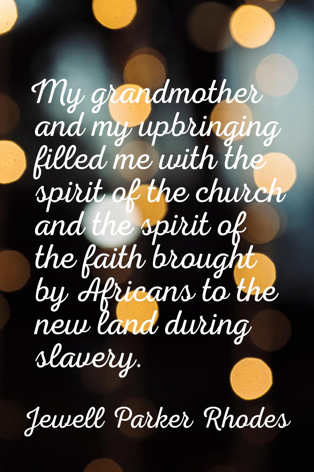 My grandmother and my upbringing filled me with the spirit of the church and the spirit of the fait