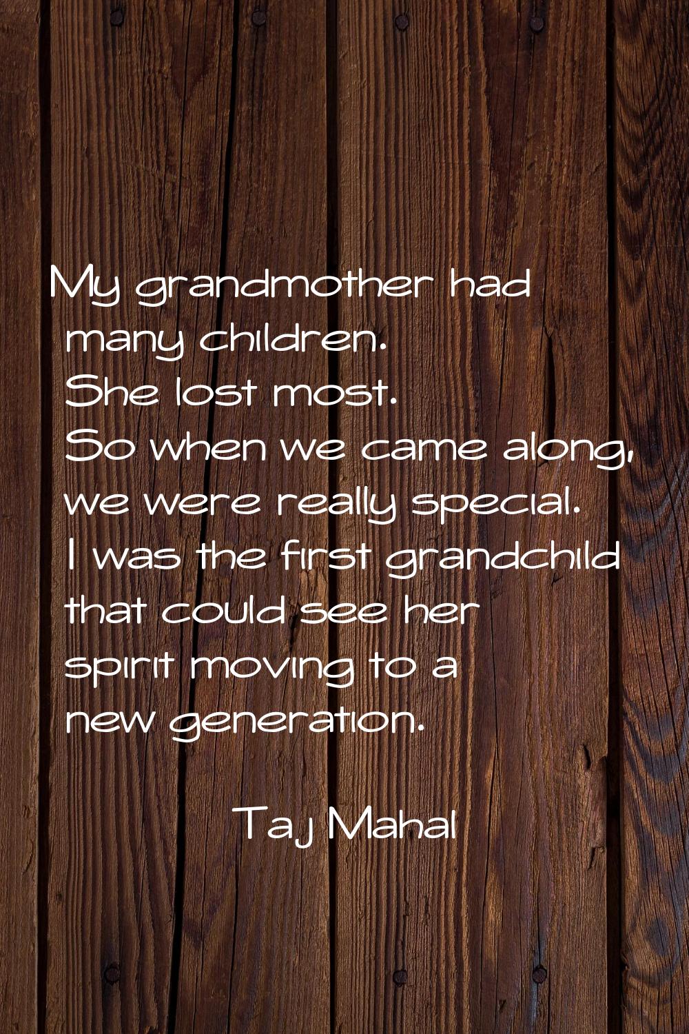 My grandmother had many children. She lost most. So when we came along, we were really special. I w