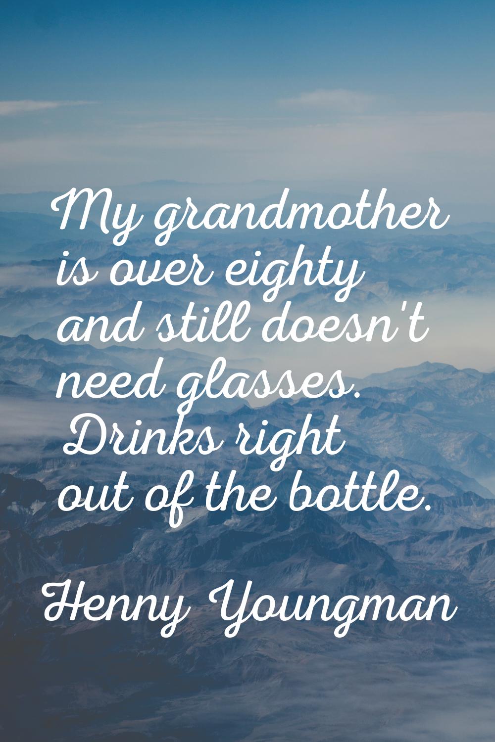 My grandmother is over eighty and still doesn't need glasses. Drinks right out of the bottle.