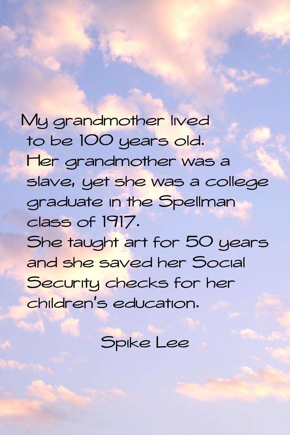 My grandmother lived to be 100 years old. Her grandmother was a slave, yet she was a college gradua