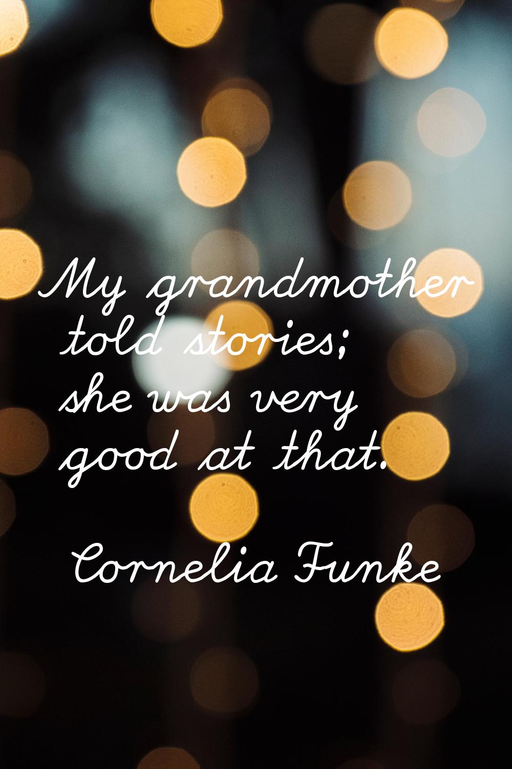 My grandmother told stories; she was very good at that.
