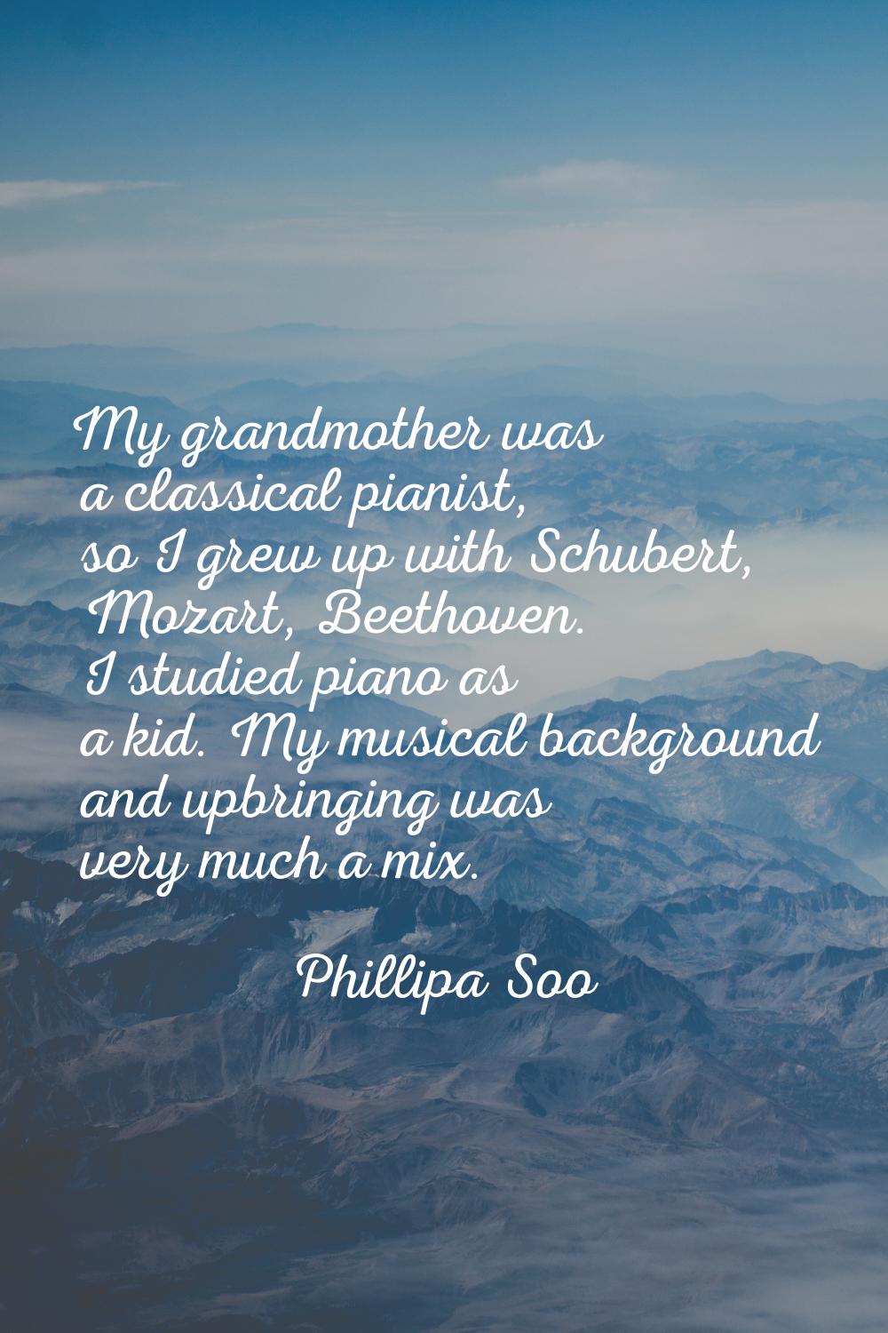 My grandmother was a classical pianist, so I grew up with Schubert, Mozart, Beethoven. I studied pi