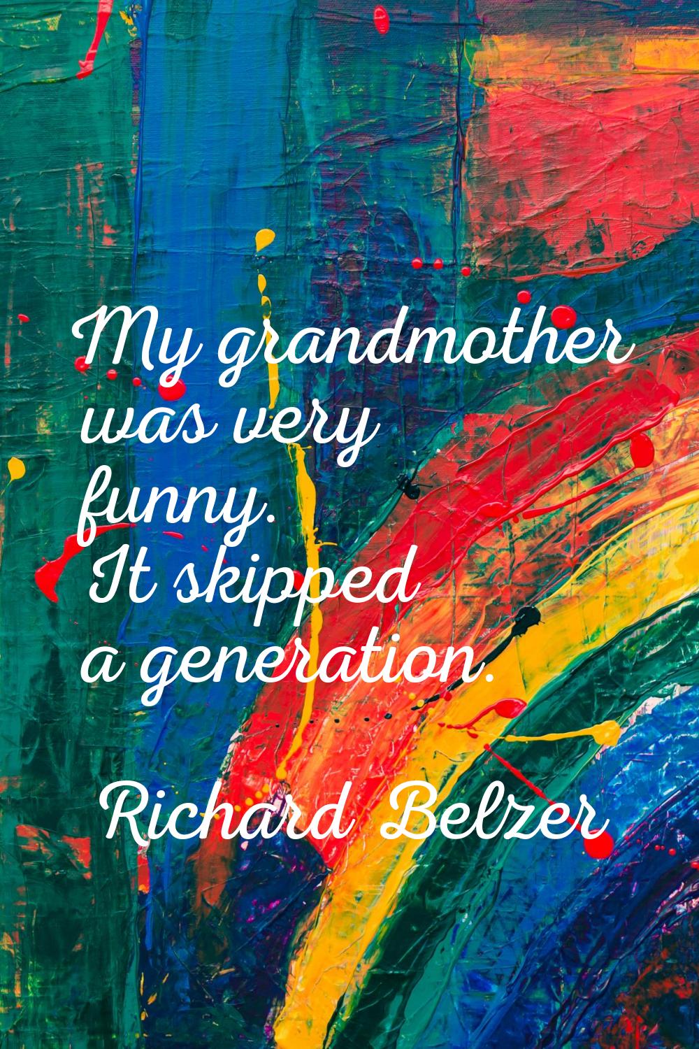 My grandmother was very funny. It skipped a generation.