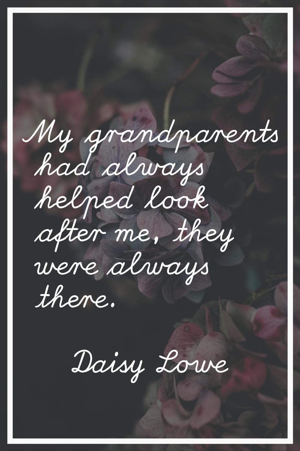 My grandparents had always helped look after me, they were always there.