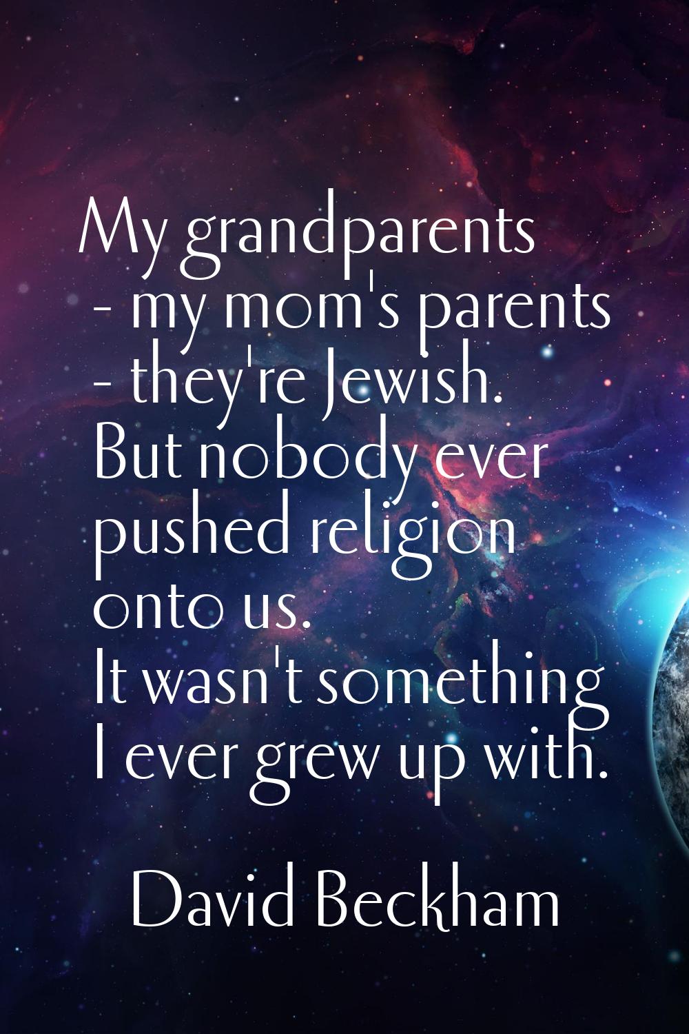 My grandparents - my mom's parents - they're Jewish. But nobody ever pushed religion onto us. It wa