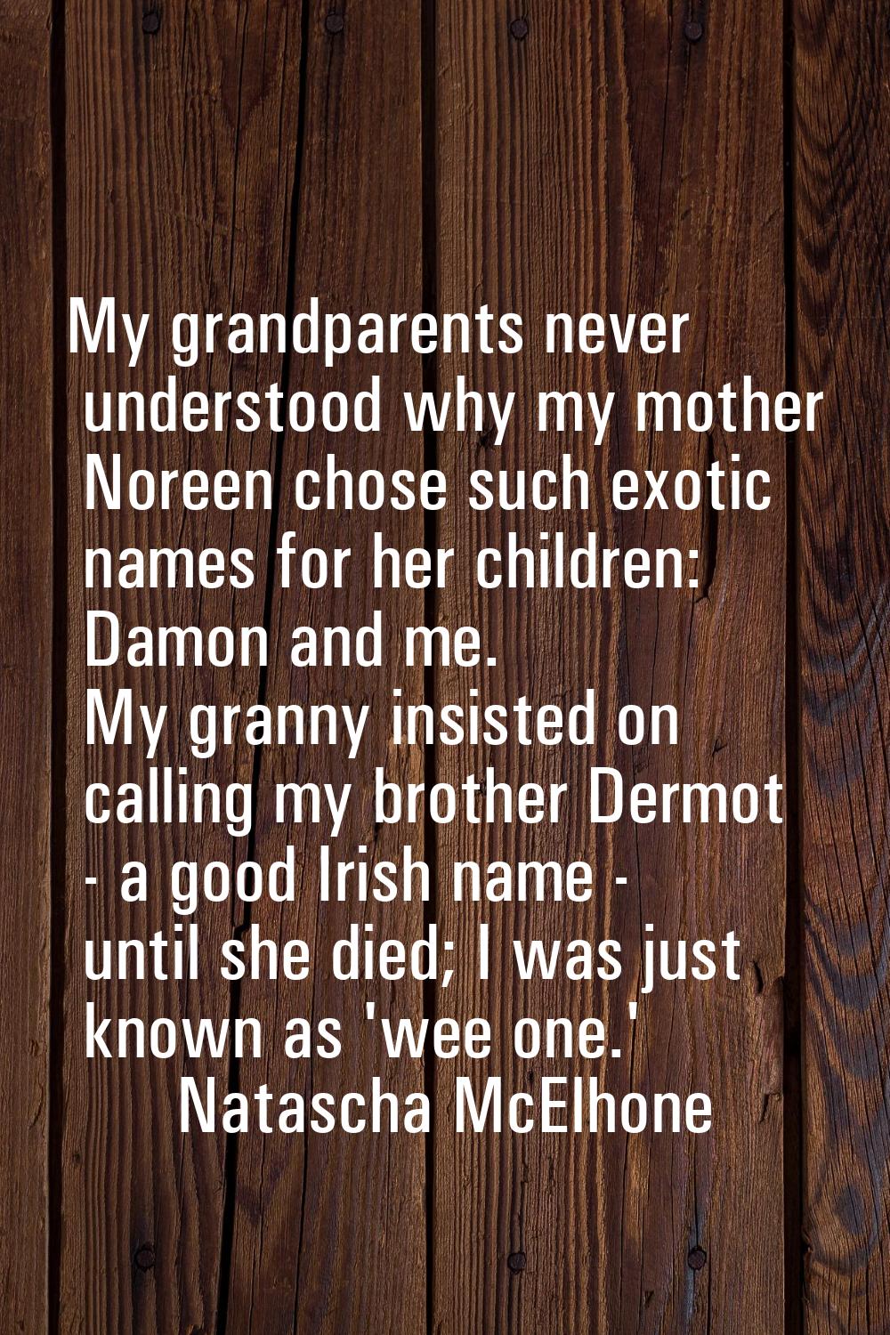 My grandparents never understood why my mother Noreen chose such exotic names for her children: Dam