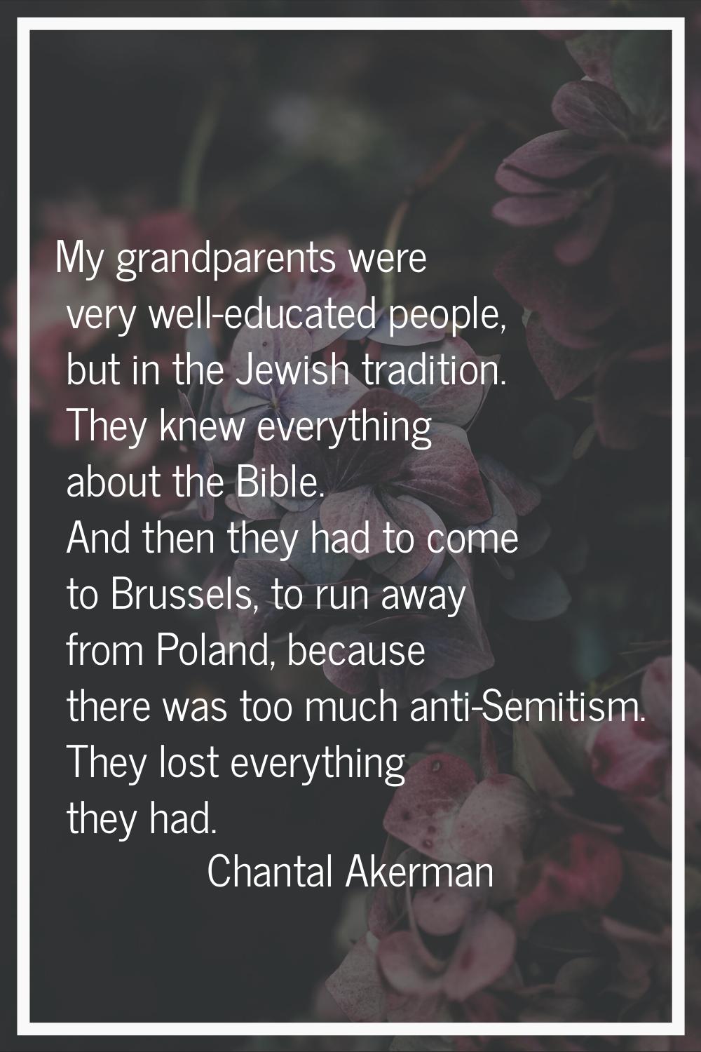 My grandparents were very well-educated people, but in the Jewish tradition. They knew everything a