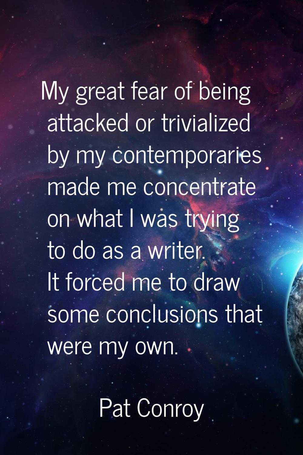 My great fear of being attacked or trivialized by my contemporaries made me concentrate on what I w