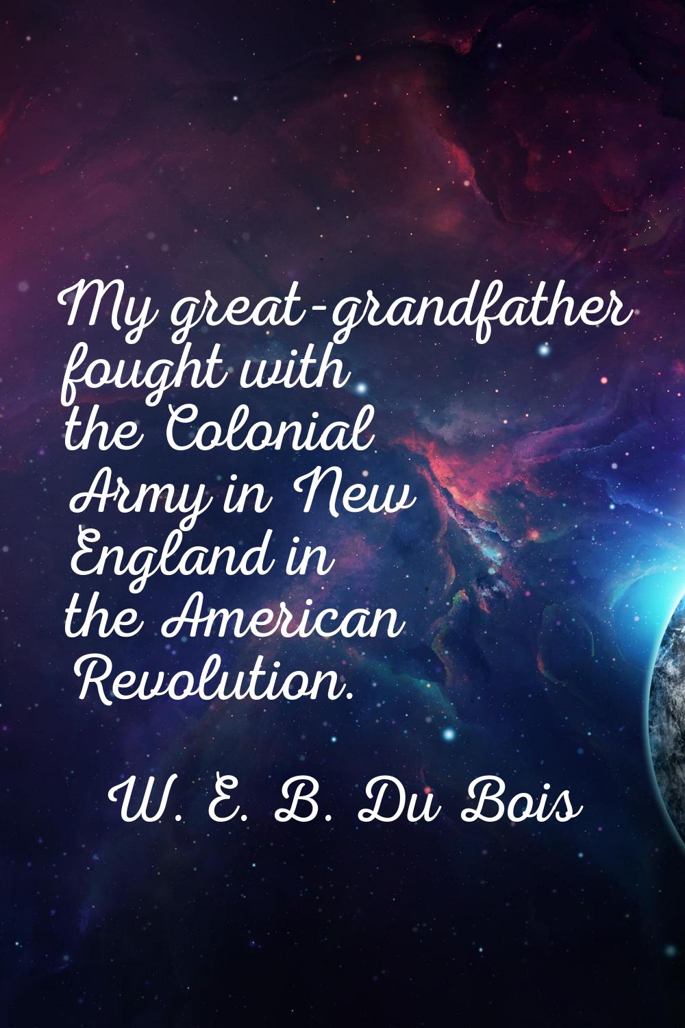 My great-grandfather fought with the Colonial Army in New England in the American Revolution.