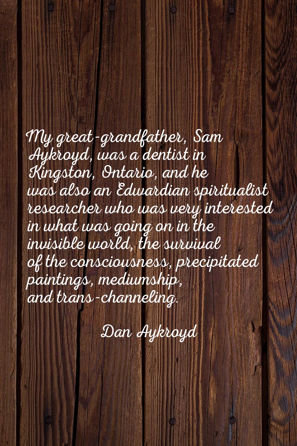 My great-grandfather, Sam Aykroyd, was a dentist in Kingston, Ontario, and he was also an Edwardian