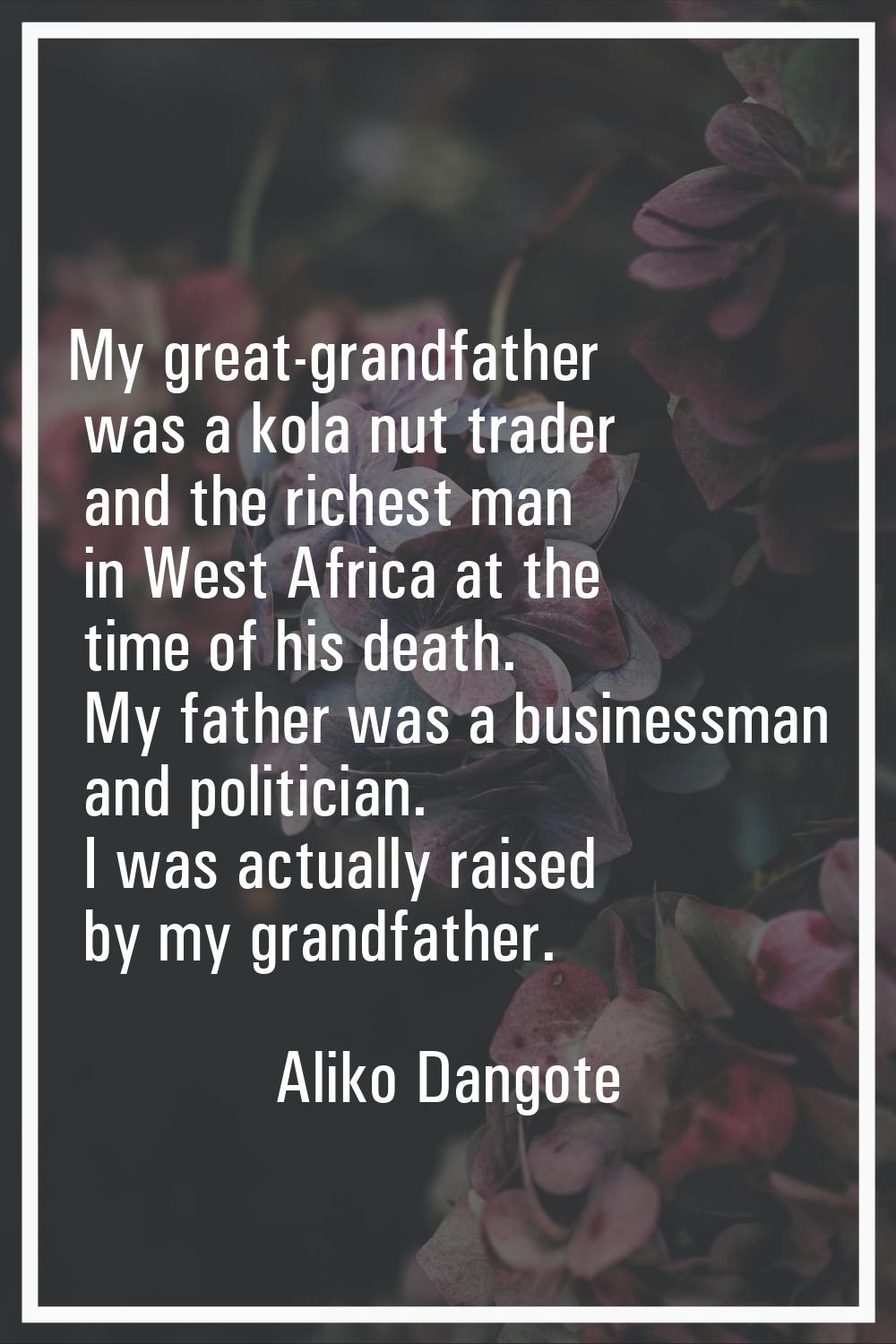 My great-grandfather was a kola nut trader and the richest man in West Africa at the time of his de