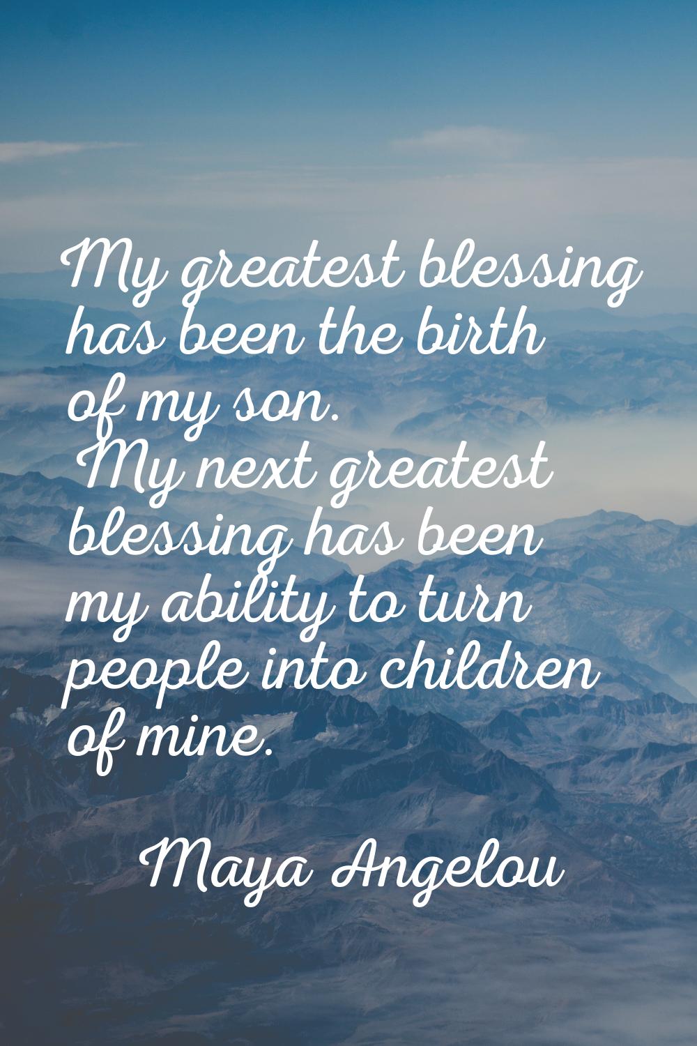 My greatest blessing has been the birth of my son. My next greatest blessing has been my ability to