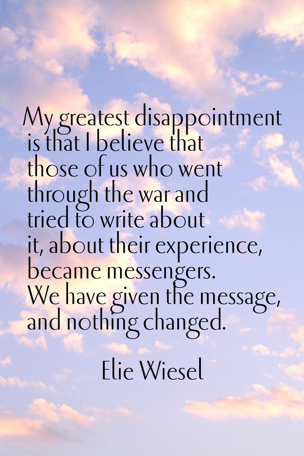 My greatest disappointment is that I believe that those of us who went through the war and tried to