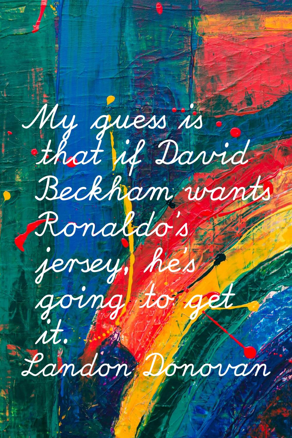 My guess is that if David Beckham wants Ronaldo's jersey, he's going to get it.