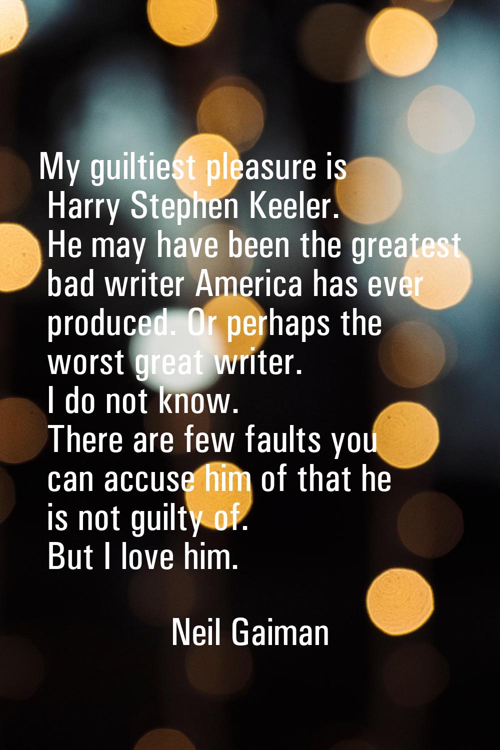 My guiltiest pleasure is Harry Stephen Keeler. He may have been the greatest bad writer America has