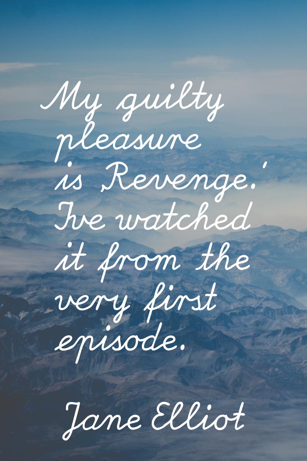 My guilty pleasure is 'Revenge.' I've watched it from the very first episode.