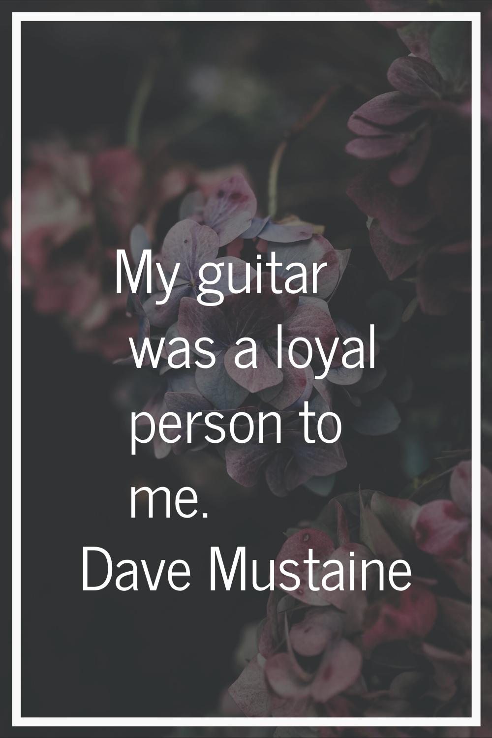 My guitar was a loyal person to me.