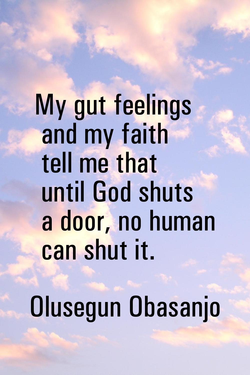 My gut feelings and my faith tell me that until God shuts a door, no human can shut it.