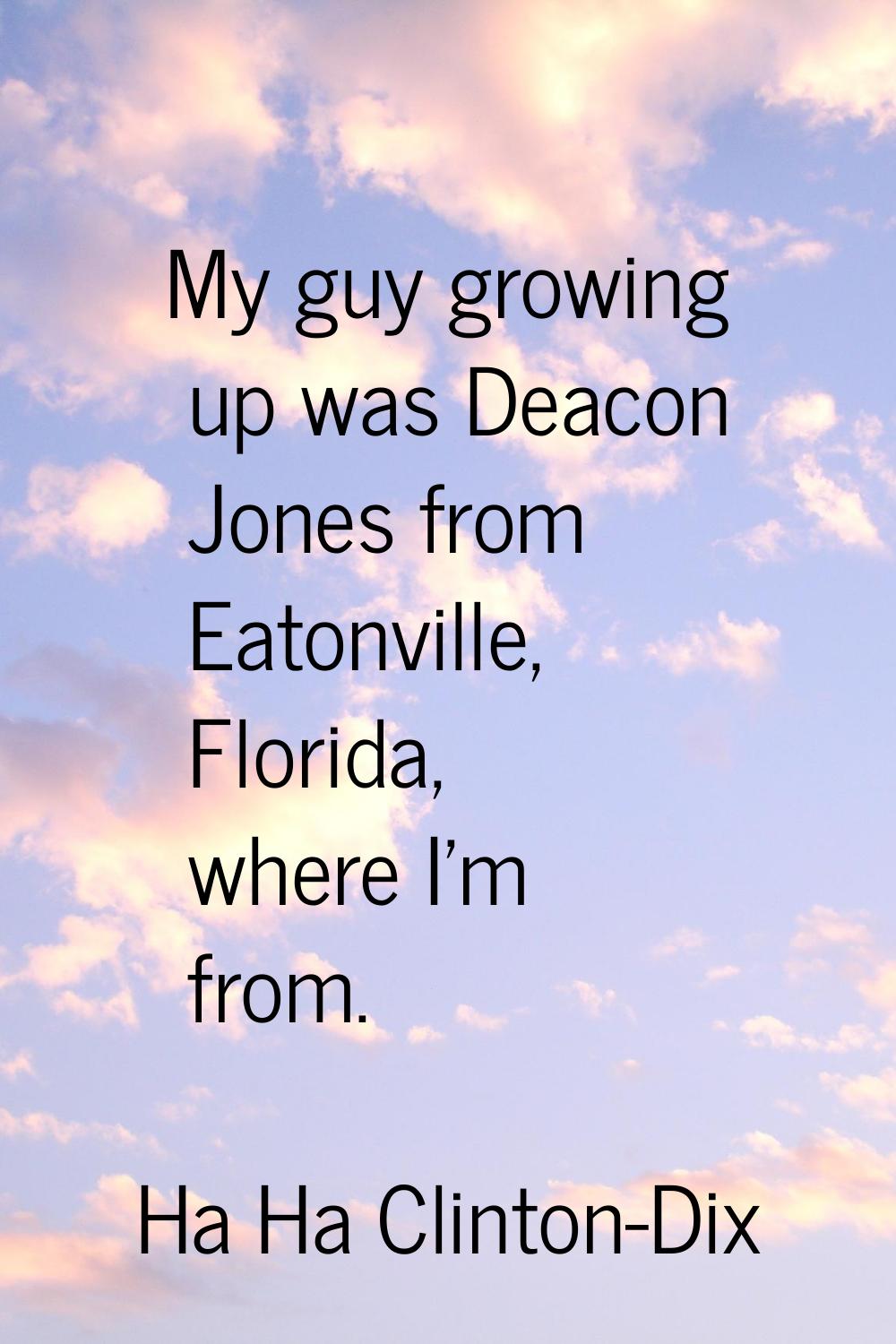 My guy growing up was Deacon Jones from Eatonville, Florida, where I'm from.